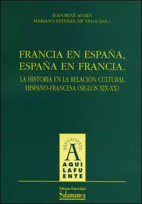 FRANCIA EN ESPAÑA, ESPAÑA EN FRANCIA. LA HISTORIA DE LA RELACIÓN CULTURAL HISPAN | 9788478006786 | AYMES, JEAN-RENÉ/& ESTEBÁN DE VEGA, MARIANO (EDS.)