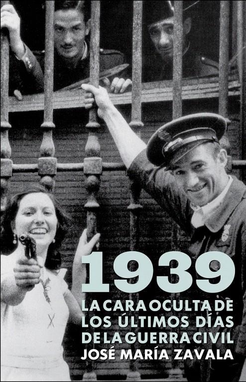 1939.LA CARA OCULTA DE LOS ÚLTIMOS DÍAS DE LA GUERRA CIVIL | 9788401379963 | ZAVALA,JOSE MARIA