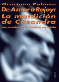 DE AZNAR A RAJOY: LA MALDICIÓN DE CASANDRA. LOS SECRETOS DE LA DERECHA ESPAÑOLA | 9788495440914 | PALOMO, GRACIANO
