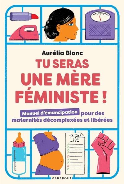 TU SERAS UNE MERE FEMINISTE - MANUEL D'EMANCIPATION POUR DES MATERNITES DECOMPLEXEES ET LIBEREES | 9782501167284 | BLANC, AURELIA