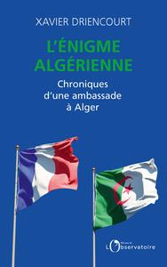 L'ENIGME ALGERIENNE - CHRONIQUES D'UNE AMBASSADE A ALGER 	 | 9791032920411 | DRIENCOURT XAVIER