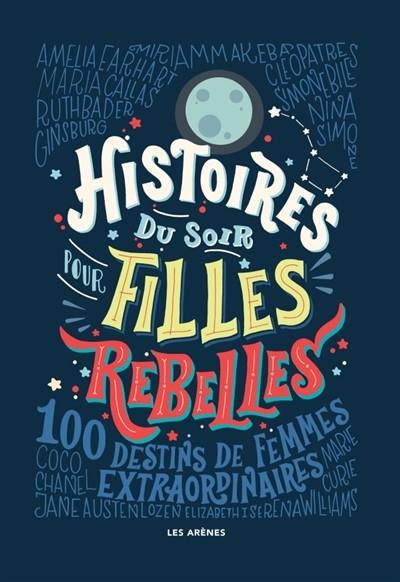 HISTOIRES DU SOIR POUR FILLES REBELLES : 100 DESTINS DE FEMMES EXTRAORDINAIRES  | 9782352046783