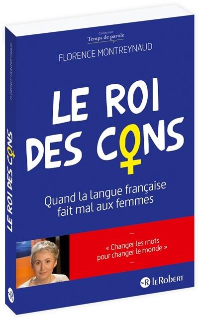 LE ROI DES CONS : QUAND LA LANGUE FRANÇAISE FAIT MAL AUX FEMMES | 9782321012948 | FLORENCE MONTREYNAUD
