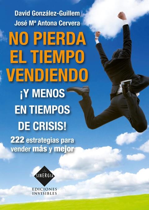 NO PIERDA EL TIEMPO VENDIENDO ¡Y MENOS EN TIEMPOS DE CRISIS! | 9788493996819 | ANTONA CERVERA, JOSÉ MARÍA/GONZÁLEZ-GUILLEM, DAVID