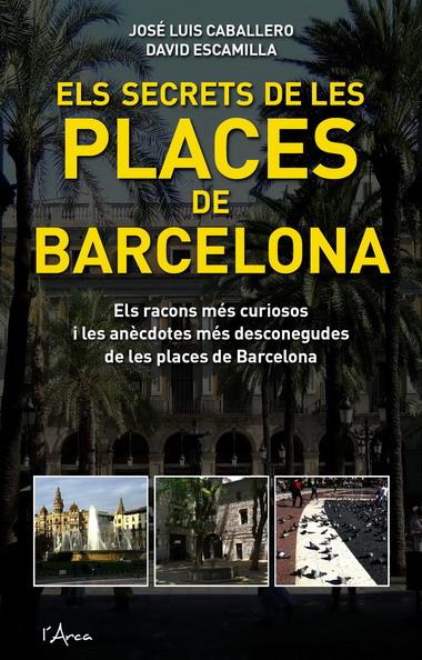 SECRETS DE LES PLACES DE BARCELONA, ELS | 9788493601485 | ESCAMILLA, DAVID/CABALLERO FERNÁNDEZ, JOSÉ LUIS