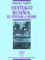 SANTIAGO RUSIÑOL, EL PINTOR, L'HOME | 9788478266333 | LAPLANA, JOSEP DE C.