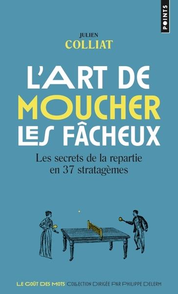 L'ART DE MOUCHER LES FÂCHEUX. LES SECRETS DE LA REPARTIE EN 37 STRATAGÈMES  | 9782757899045 | COLLIAT / JULIEN