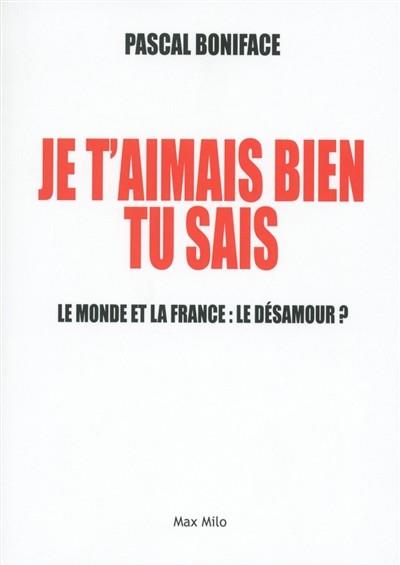 JE T'AIMAIS BIEN TU SAIS ! : LE MONDE ET LA FRANCE : LE DÉSAMOUR ? | 9782315007356 | BONIFACE, PASCAL