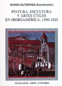 PINTURA, ESCULTURA Y ARTES ÚTILES EN IBEROAMÉRICA, 1500-1825 | 9788437613444 | GUTIÉRREZ, RAMÓN