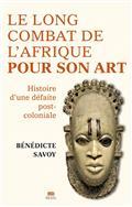 LE LONG COMBAT DE L'AFRIQUE POUR SON ART : HISTOIRE D'UNE DÉFAITE POST-COLONIALE | 9782021497113 | SAVOY, BÉNÉDICTE
