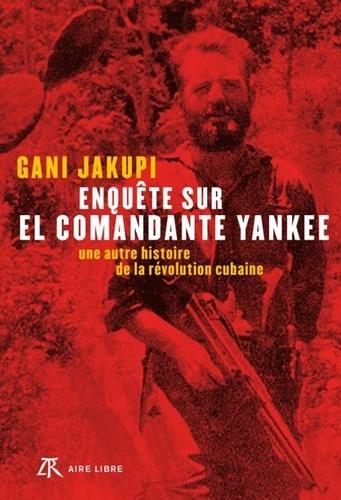 ENQUÊTE SUR EL COMANDANTE YANKEE - UNE AUTRE HISTOIRE DE LA RÉVOLUTION CUBAINE | 9782710387589 | JAKUPI, GANI