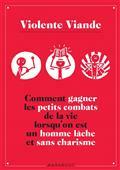 VIOLENTE VIANDE : COMMENT GAGNER LES PETITS COMBATS DE LA VIE LORSQU'ON EST UN HOMME LÂCHE ET SANS CHARISME | 9782501166768 | VIOLENTE VIANDE