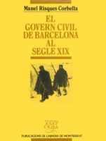 EL GOVERN CIVIL DE BARCELONA AL SEGLE XIX: DESENVOLUPAMENT INSTITUCIONAL I ACCIÓ | 9788478266784 | RISQUES CORBELLA, MANEL