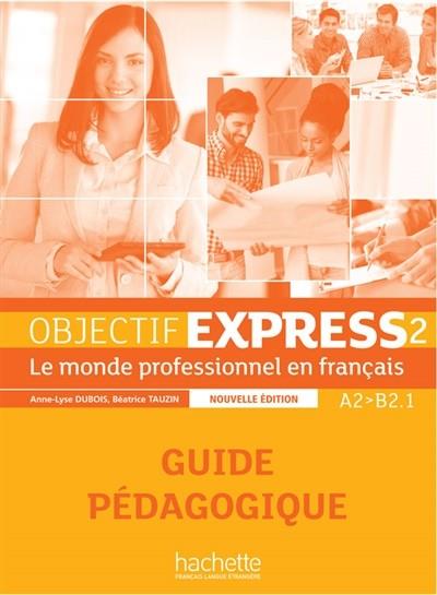 OBJECTIF EXPRESS 2, A2-B2.1 : LE MONDE PROFESSIONNEL EN FRANÇAIS : GUIDE PÉDAGOGIQUE | 9782014015775