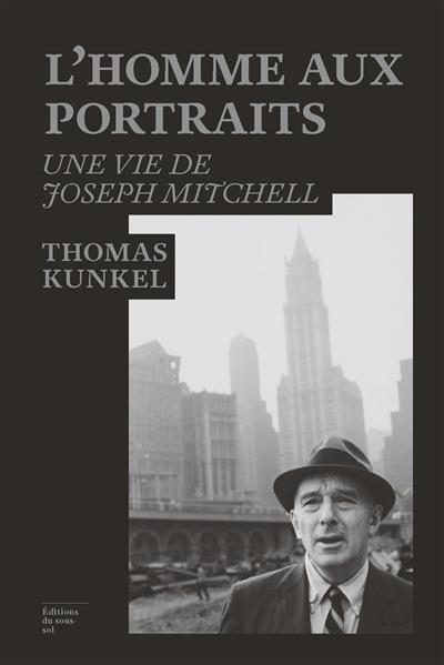 L'HOMME AUX PORTRAITS : UNE VIE DE JOSEPH MITCHELL | 9782364681972 | KUNKEL, THOMAS