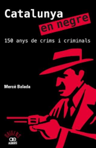 CATALUNYA EN NEGRE. 150 ANYS DE CRIMS I CRIMINALS | 9788472461581 | BALADA, MERCÈ