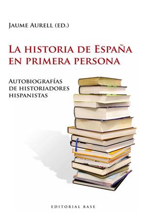 LA HISTORIA DE ESPAÑA EN PRIMERA PERSONA. AUTOBIOGRAFÍAS DE HISTORIADORES HISPAN | 9788493916176 | AURELL, JAUME