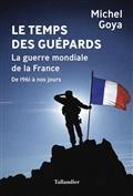 LE TEMPS DES GUÉPARDS : LA GUERRE MONDIALE DE LA FRANCE : DE 1961 À NOS JOURS | 9791021038875 | GOYA, MICHEL