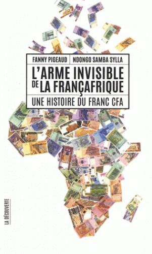 L'ARME INVISIBLE DE LA FRANÇAFRIQUE - UNE HISTOIRE DU FRANC CFA | 9782348037399 | PIGEAUD,  FANNY / SYLLA, NDONGO SAMBA
