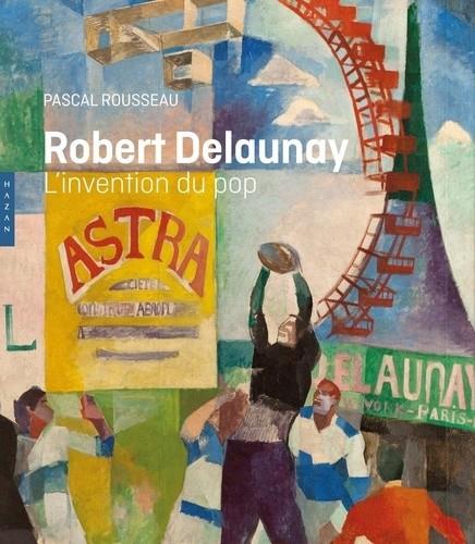 ROBERT DELAUNAY - L'INVENTION DU POP | 9782754107914 | ROUSSEAU, PASCAL
