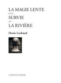 LA MAGIE LENTE - SUIVI DE SURVIE ET DE LA RIVIÈRE | 9782330093495 | LACHAUD, DENIS
