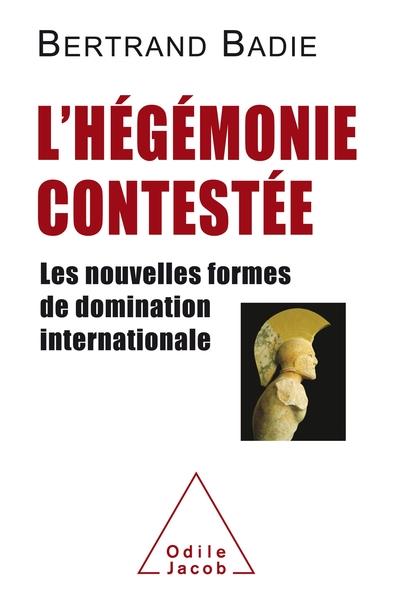 L'HEGEMONIE CONTESTEE - LES NOUVELLES FORMES DE DOMINATION INTERNATIONALE | 9782738149343 | BERTRAND BADIE