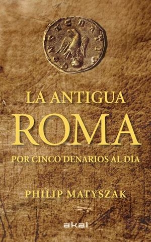 ANTIGUA ROMA POR CINCO DENARIOS AL DIA, LA  | 9788446035503 | MATYSZAK, PHILIP