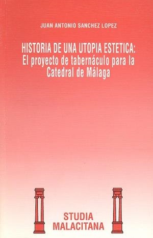 HISTORIA DE UNA UTOPÍA ESTÉTICA: EL PROYECTO DE TABERNÁCULO PARA LA CATEDRAL DE | 9788474965858 | SÁNCHEZ LÓPEZ, JUAN ANTONIO