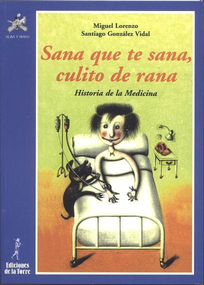 SANA QUE TE SANA, CULITO DE RANA. HISTORIA DE LA MEDICINA | 9788479602130 | LORENZO, MIGUEL