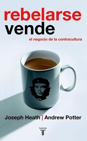 REBELARSE VENDE. EL NEGOCIO DE LA CONTRACULTURA | 9788430605866 | JOSEPH HEAT AND ANDREW POTTER
