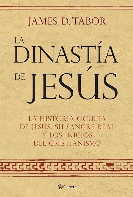 LA DINASTÍA DE JESÚS. LA HISTORIA OCULTA SOBRE JESÚS, SU SANGRE REAL Y LOS ORÍGE | 9788408072560 | JAMES D. TABOR