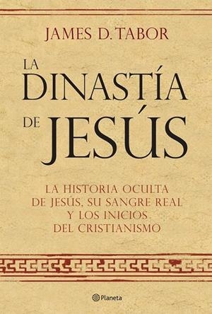 LA DINASTÍA DE JESÚS. LA HISTORIA OCULTA SOBRE JESÚS, SU SANGRE REAL Y LOS ORÍGE | 9788408072560 | JAMES D. TABOR