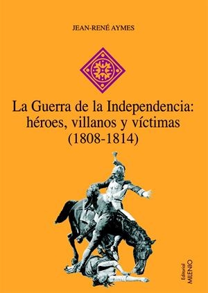 LA GUERRA DE LA INDEPENDENCIA: HÉROES, VILLANOS Y VÍCTIMAS (1808-1814) | 9788497432603 | AYMES, JEAN-RENÉ