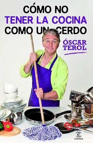 CÓMO NO TENER LA COCINA COMO UN CERDO | 9788467009019 | ÓSCAR TEROL