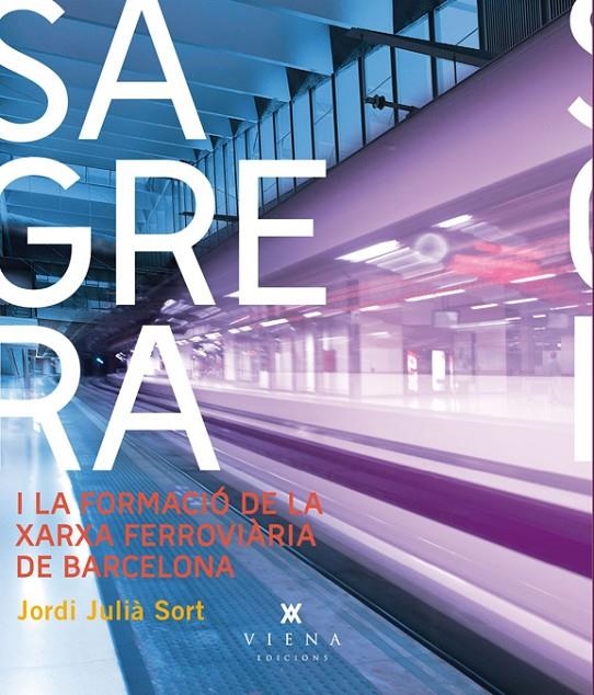SAGRERA I LA XARXA FERROVIÀRIA DE BARCELONA | 9788483307403 | JULIÀ SORT, JORDI 