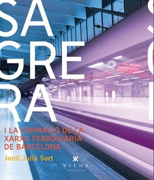 SAGRERA I LA XARXA FERROVIÀRIA DE BARCELONA | 9788483307403 | JULIÀ SORT, JORDI 