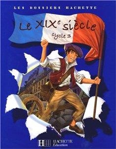 LE XIXE SIECLE- LES DOSSIERS HACHETTE HISTOIRE CYCLE 3 -  LIVRE DE L'ELEVE - ED.2008  | 9782011174338