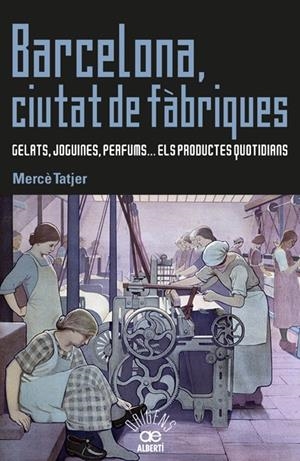 BARCELONA,CIUTAT DE FÀBRIQUES. GELATS, JOGUINES, PERFUMS... ELS PRODUCTES QUOTIDIANS | 9788472461031 | MERCÈ TATJER I MIR 