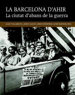 LA BARCELONA D'AHIR. LA CIUTAT D'ABANS DE LA GUERRA | 9788416139491 | VILLARROYA FONT, JOAN/ALGUÉ SALA, JORDI/FINESTRES MARTÍNEZ, JORDI/RÚA FERNÁNADEZ, JOSÉ MANUEL