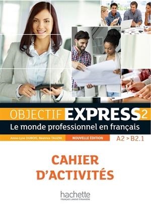 OBJECTIF EXPRESS 2 EX, A2-B2.1 : LE MONDE PROFESSIONNEL EN FRANÇAIS : CAHIER D'ACTIVITÉS | 9782014015768