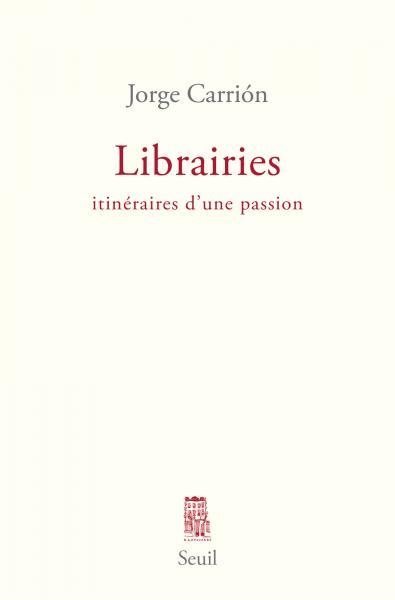 LIBRAIRIES : ITINÉRAIRES D'UNE PASSION | 9782021240160 | CARRIÓN, JORGE 