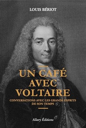 UN CAFÉ AVEC VOLTAIRE : CONVERSATIONS AVEC LES GRANDS ESPRITS DE SON TEMPS  | 9782370730879 | BÉRIOT, LOUIS