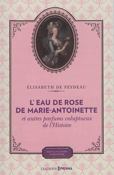 L'EAU DE VIOLETTE DE MARIE-ANTOINETTE ET AUTRES PARFUMS VOLUPTUEUX DE L'HISTOIRE  | 9782810421152 | ELISABETH DE FEYDEAU