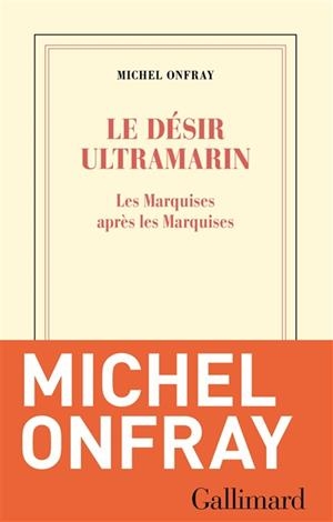 LE DÉSIR ULTRAMARIN : LES MARQUISES APRÈS LES MARQUISES | 9782072723155 | ONFRAY, MICHEL