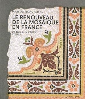 LE RENOUVEAU DE LA MOSAÏQUE EN FRANCE : UN DEMI-SIÈCLE D'HISTOIRE, 1875-1914 | 9782742772087 | STEFANO ANDRYS, MARYSE DE