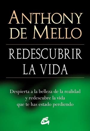 REDESCUBRIR LA VIDA . DESPIERTA A LA BELLEZA DE LA REALIDAD Y REDESCUBRE LA VIDA QUE TE HAS ESTADO PERDIENDO  | 9788484454618 | DE MELLO, ANTHONY