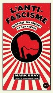 L'ANTIFASCISME - SON PASSÉ, SON PRÉSENT ET SON AVENIR | 9782895962823 | BRAY, MARK