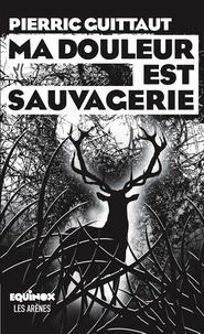 MA DOULEUR EST SAUVAGERIE | 9782711201044 | GUITTAUT, PIERRIC