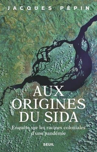 AUX ORIGINES DU SIDA - ENQUÊTE SUR LES RACINES COLONIALES D'UNE PANDÉMIE | 9782021417005 | PÉPIN, JACQUES