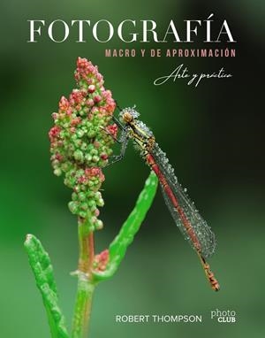 FOTOGRAFÍA MACRO Y DE APROXIMACIÓN. ARTE Y PRÁCTICA | 9788441541573 | ROBERT THOMPSON